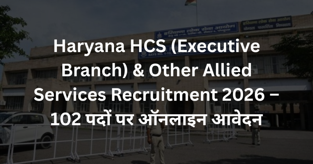 Haryana HCS (Executive Branch) & Other Allied Services Recruitment 2026 – 102 पदों पर ऑनलाइन आवेदन
